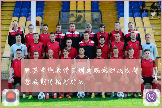 联赛重燃激情深圳新鹏城迎战成都蓉城期待精彩对决