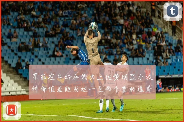 墨菲在年龄和能力上优势明显小波特价值差距或达一至两个首轮选秀权