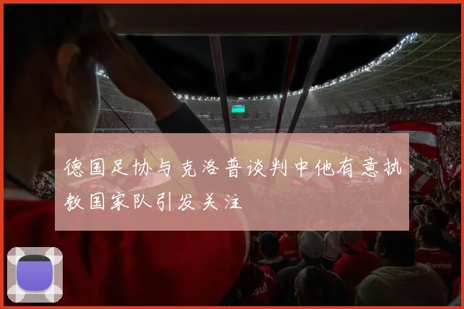 德国足协与克洛普谈判中他有意执教国家队引发关注