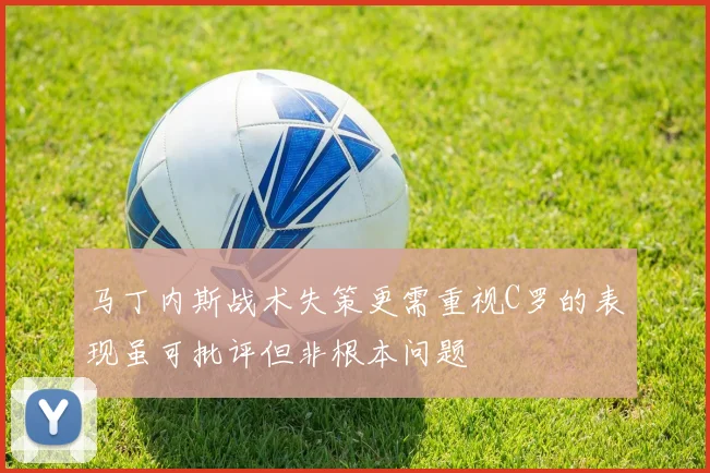 马丁内斯战术失策更需重视C罗的表现虽可批评但非根本问题