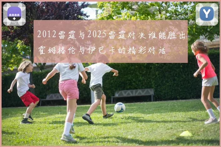 2012雷霆与2025雷霆对决谁能胜出霍姆格伦与伊巴卡的精彩对话