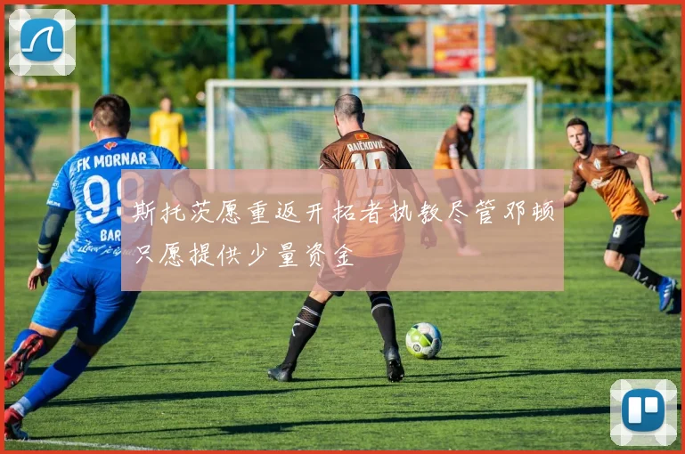 斯托茨愿重返开拓者执教尽管邓顿只愿提供少量资金