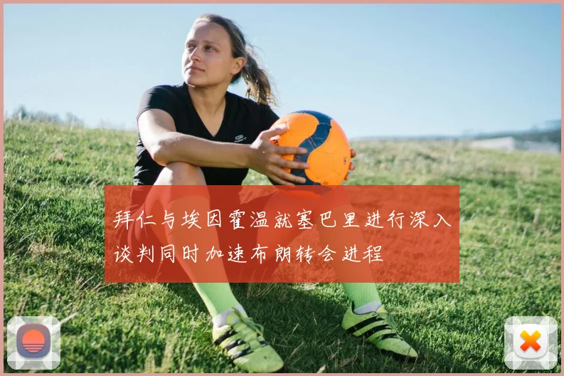 拜仁与埃因霍温就塞巴里进行深入谈判同时加速布朗转会进程