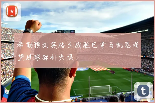 希勒预测英格兰战胜巴拿马凯恩渴望进球弥补失误