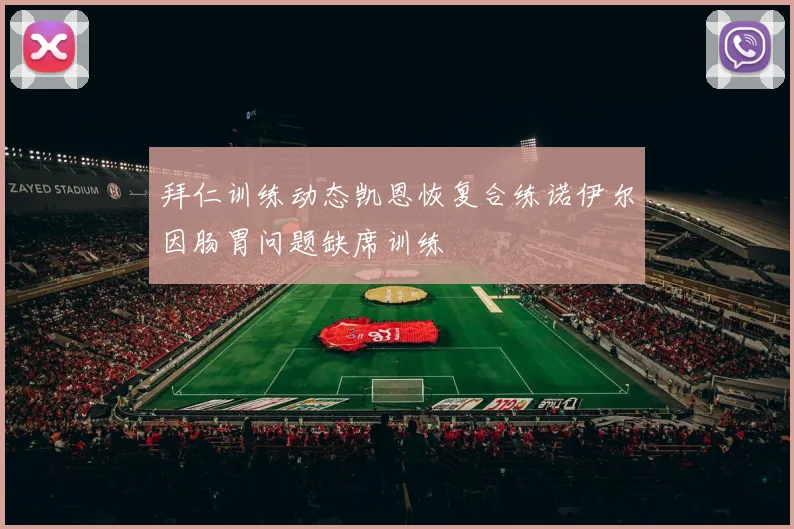 拜仁训练动态凯恩恢复合练诺伊尔因肠胃问题缺席训练