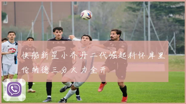 快船新星小乔丹二代崛起科怀库里伦纳德三分火力全开