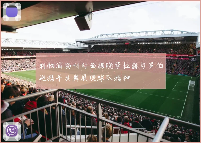 利物浦场刊封面揭晓萨拉赫与罗伯逊携手共舞展现球队精神